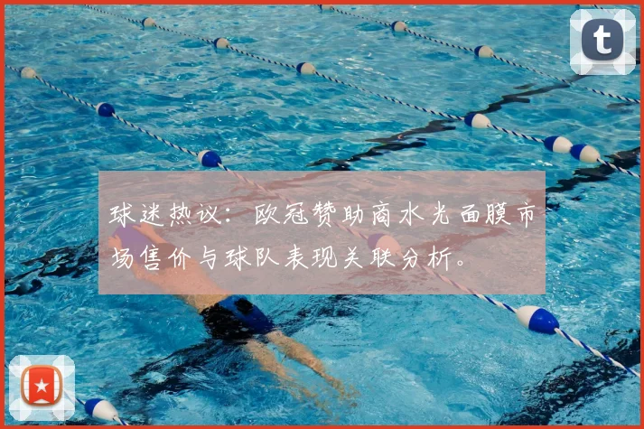 球迷热议：欧冠赞助商水光面膜市场售价与球队表现关联分析。