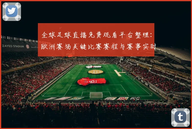 全球足球直播免费观看平台整理：欧洲赛场关键比赛赛程与赛事实时观看入口