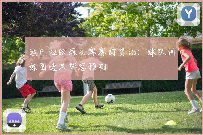 迪巴拉欧冠决赛赛前资讯：球队训练图透及阵容预测