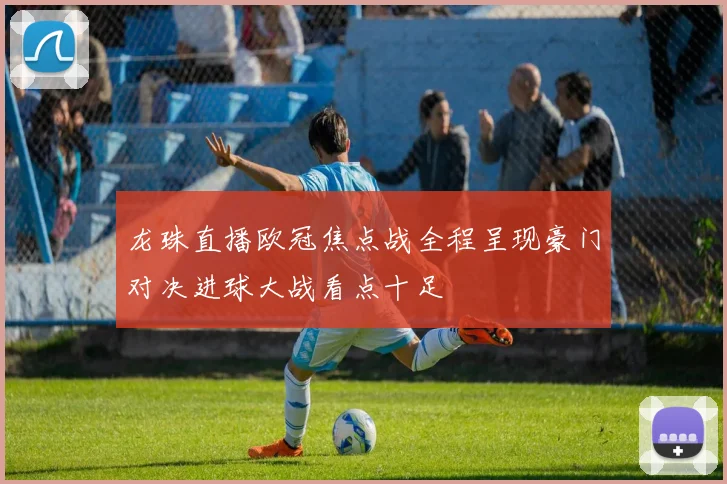 龙珠直播欧冠焦点战全程呈现豪门对决进球大战看点十足