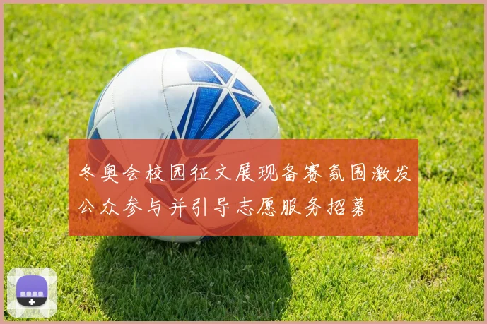 冬奥会校园征文展现备赛氛围激发公众参与并引导志愿服务招募