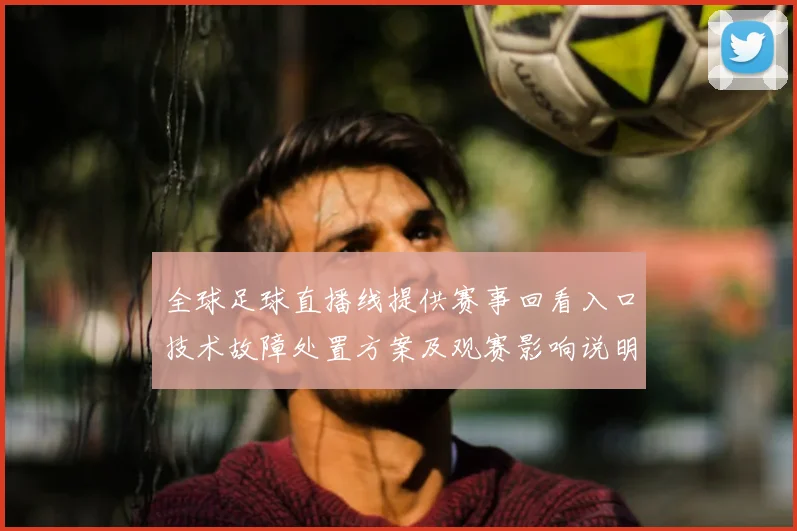 全球足球直播线提供赛事回看入口技术故障处置方案及观赛影响说明