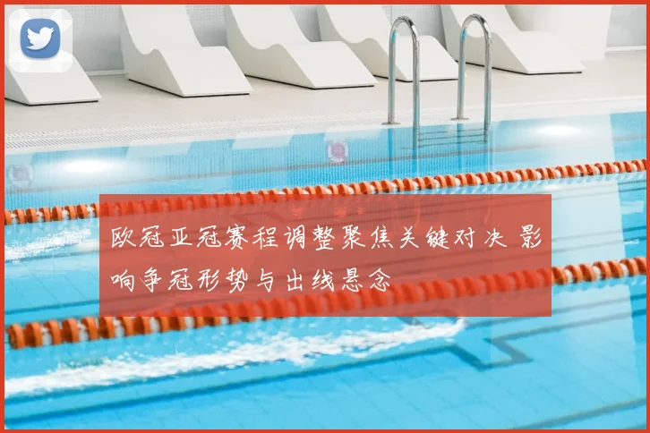 欧冠亚冠赛程调整聚焦关键对决 影响争冠形势与出线悬念